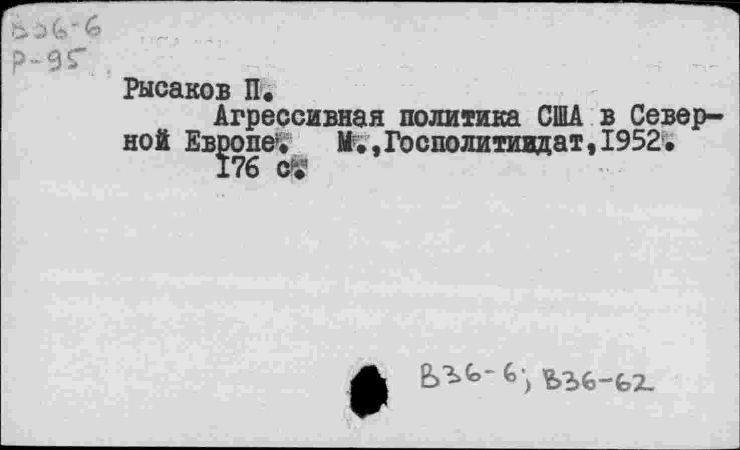 ﻿Рысаков П.
Агрессивная политика США в Северной Европе1» М?;,Госполитиждат,1952.
ъъь-ь?..